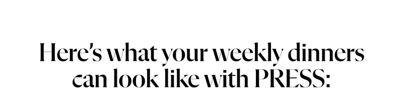Here’s what your weekly dinners can look like with PRESS: