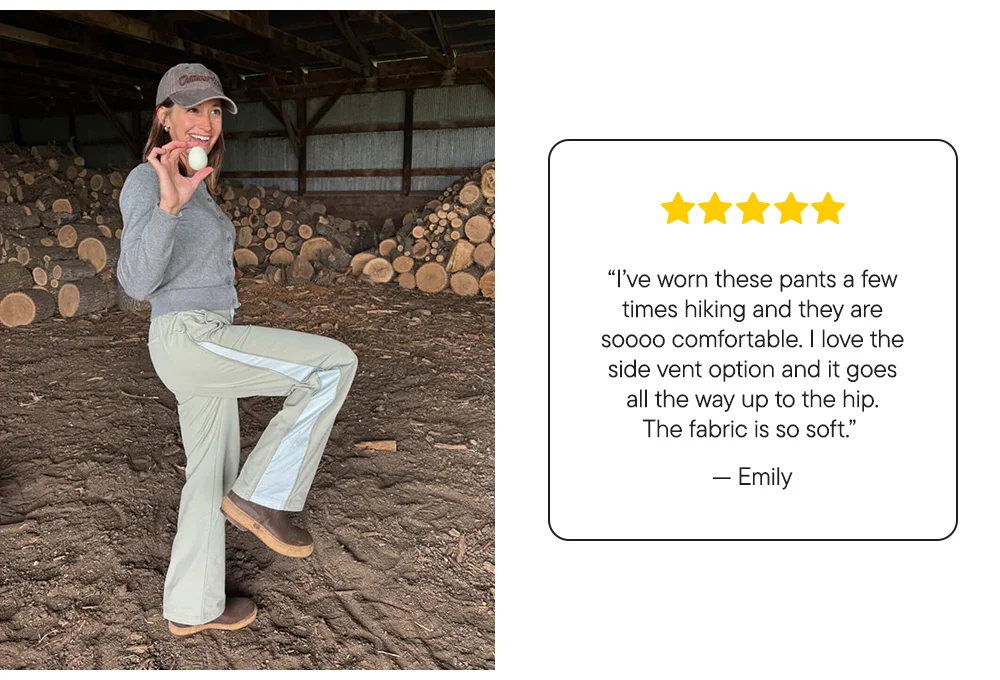 "I’ve worn these pants a few times hiking and they are soooo comfortable. I love the side vent option and it goes all the way up to the hip. The fabric is so soft." –Emily