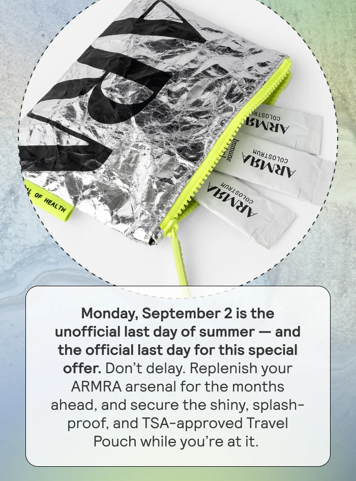 Monday, September 2 is the unofficial last day of summer — and the official last day for this special offer. Don’t delay. Replenish your ARMRA arsenal for the months ahead, and secure the shiny, splash-proof, and TSA-approved Travel Pouch while you’re at it.