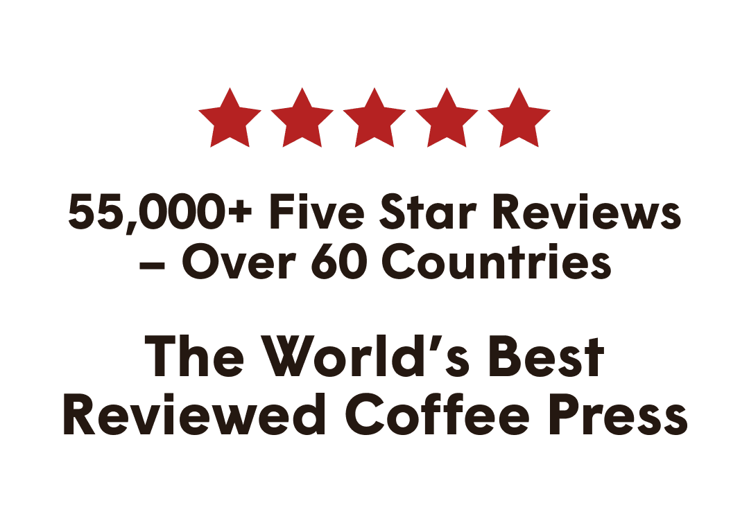 55,000+ five star reviews – over 60 countries - the world’s best reviewed coffee press
