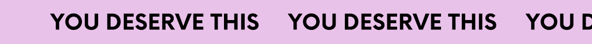 YOU DESERVE THIS