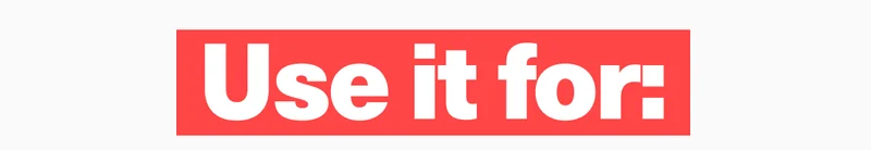 Use it for:
