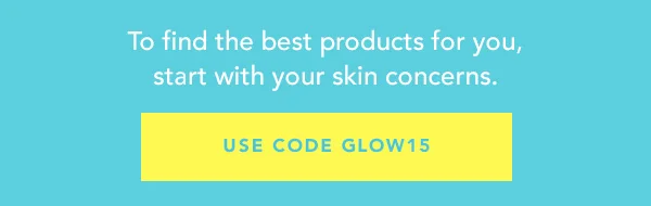To find the best products for you, start with your skin concerns. USE CODE discount code