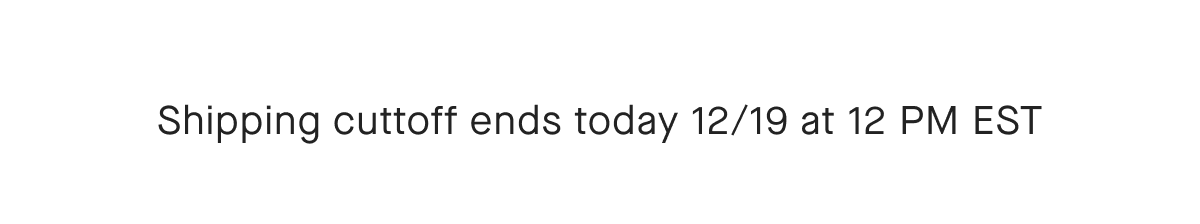 Shipping cutoff ends today 12/19 at 12pm EST