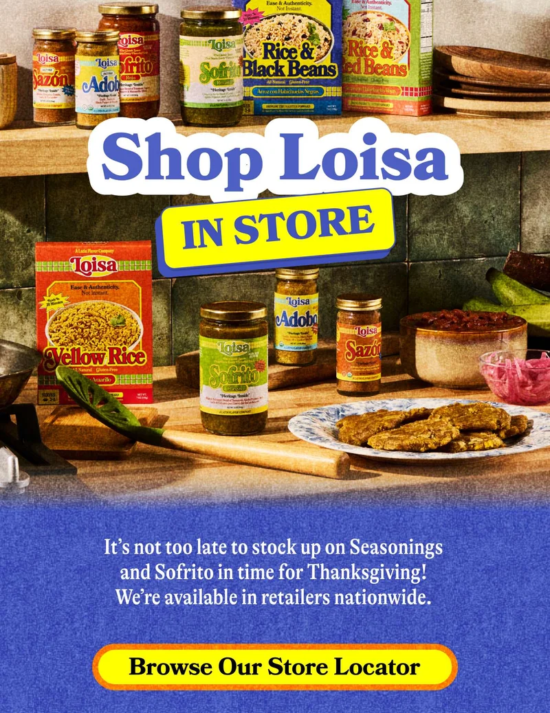 Shop Loisa In-Store! It’s not too late to stock up on Seasonings and Sofrito in time for Thanksgiving! We’re available in retailers nationwide. BROWSE OUR STORE LOCATOR