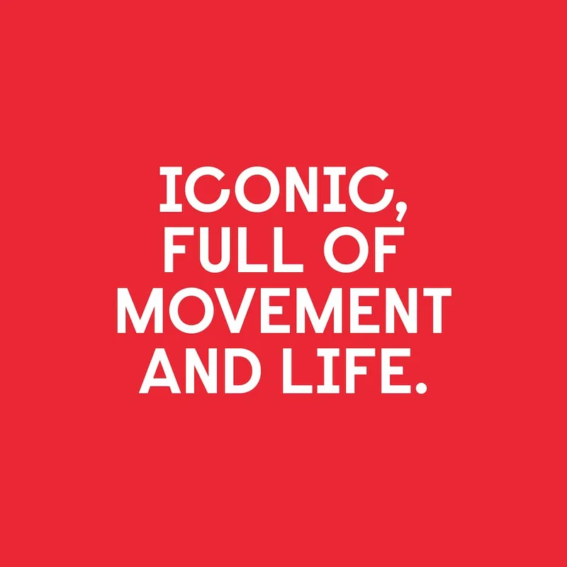 ICONIC, FULL OF MOVEMENT AND LIFE.
