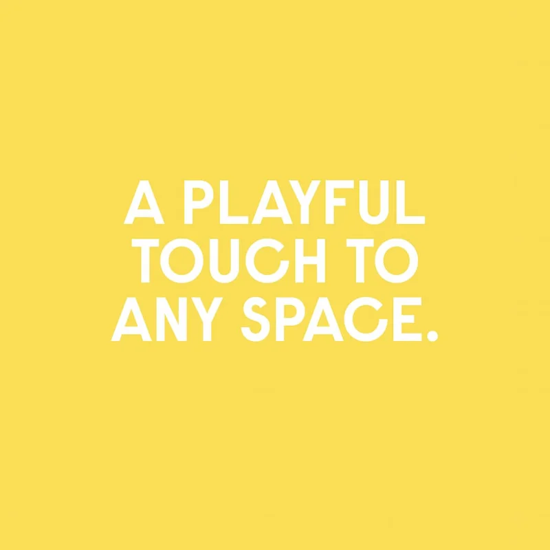 A PLAYFUL TOUCH TO ANY SPACE.