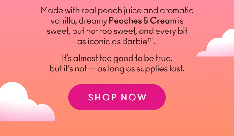 Made with real peach juice and aromatic vanilla, dreamy Peaches & Cream is sweet, but not too sweet, and every bit as iconic as Barbie.  It’s almost too good to be true, but it’s not — as long as supplies last.