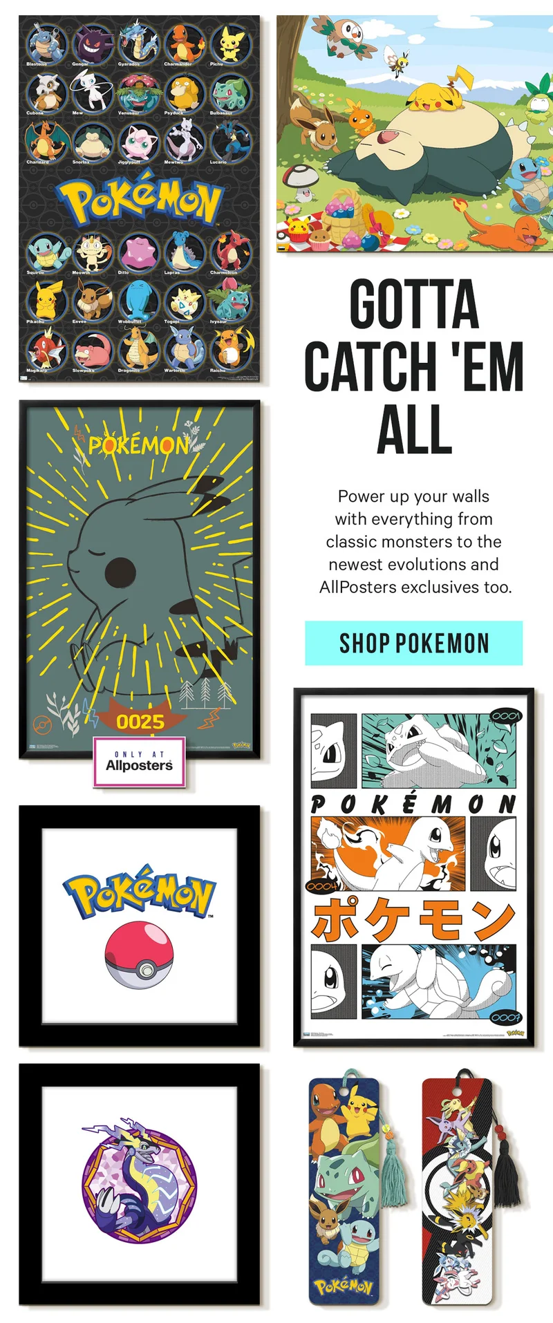 Gotta Catch 'Em All! Power up your walls with everything from classic monsters to the newest evolutions and AllPosters exclusives too.