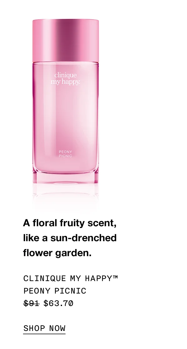A floral fruity scent, like a sun-drenched flower garden. CLINIQUE MY HAPPY TM PEONY PICNIC $63.70 SHOP NOW