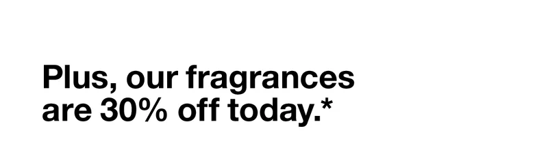 Plus, our fragrances are 30% off today.*