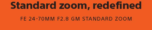 Standard zoom redefined | FE 24-70MM F2.8 GM STANDARD ZOOM