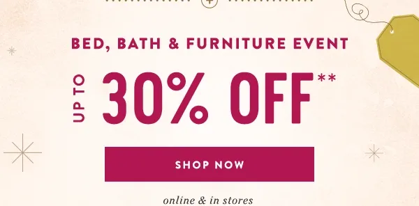 Bed, Bath & Furniture Event Up To 30% Off Shop Now