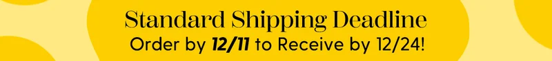 Standard Shipping Deadline | Order by 12/11 to Recieve by 12/24