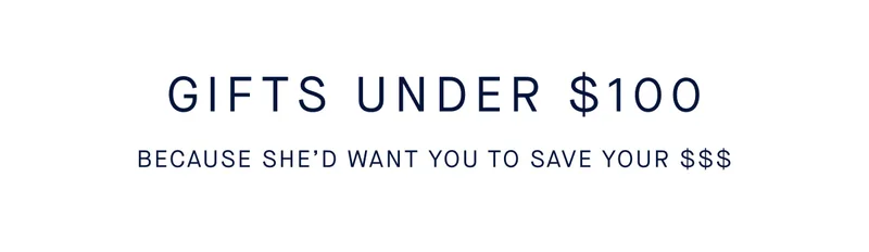 Gifts under $100 Because she’d want you to save your $$$