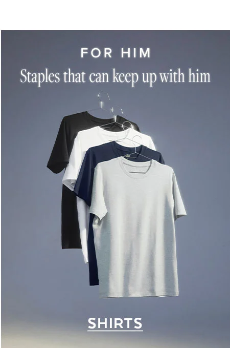 FOR HIM STAPLES THAT CAN KEEP UP WITH HIM SHIRTS