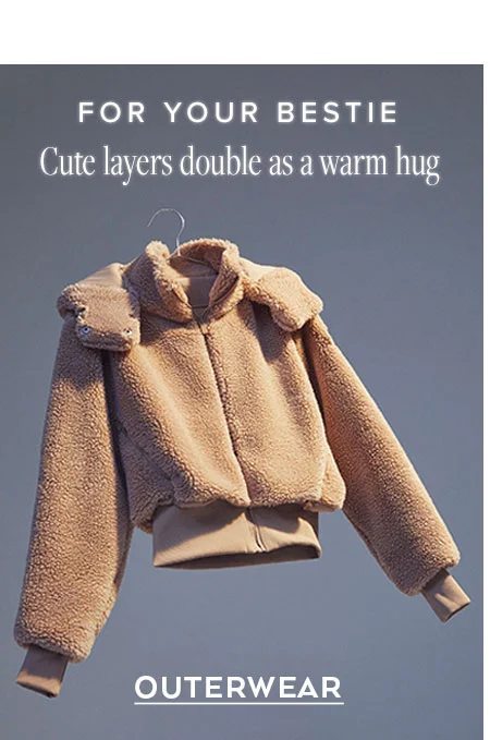 FOR YOUR BESTIE CUTE LAYERS DOUBLE AS A WARM HUG OUTERWEAR
