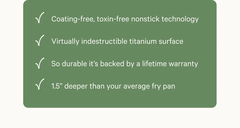 Coating free, toxin free, nonstick technology - virtually indestructible - lifetime warranty - deeper than your average fry pan
