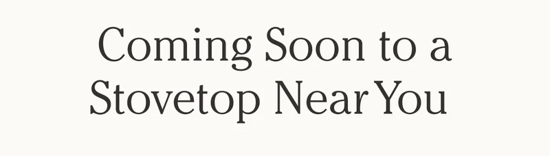 Coming Soon to a Stovetop Near You