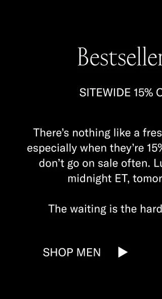 Bestsellers on Sale. Sitewide 15% off ends soon. There's nothing like a fresh pair of summer shoes–especially when they're 15% off. Our bestselling styles don't go on sale often. Luckily, you still have until midnight ET to snag a pair. The waiting is the hardest part. So don't wait. Shop Men