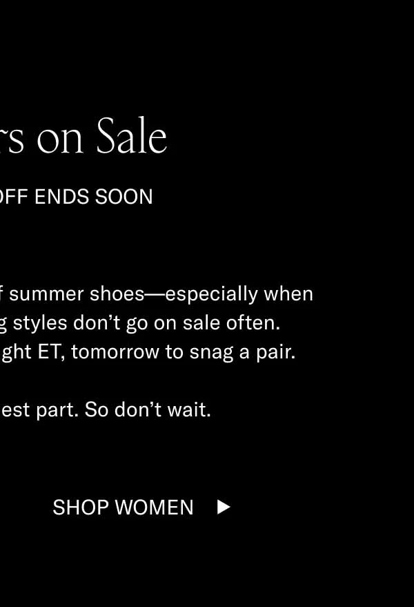 Bestsellers on Sale. Sitewide 15% off ends soon. There's nothing like a fresh pair of summer shoes–especially when they're 15% off. Our bestselling styles don't go on sale often. Luckily, you still have until tomorrow to snag a pair. The waiting is the hardest part. So don't wait. Shop Women