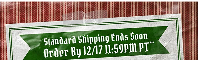 Standard Shipping Ends Soon. Order By 12-17 at 1159PM PT.
