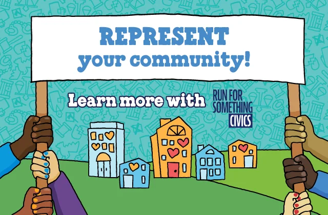 Text reads: Represent your community! Learn more with Run for Something Civics.