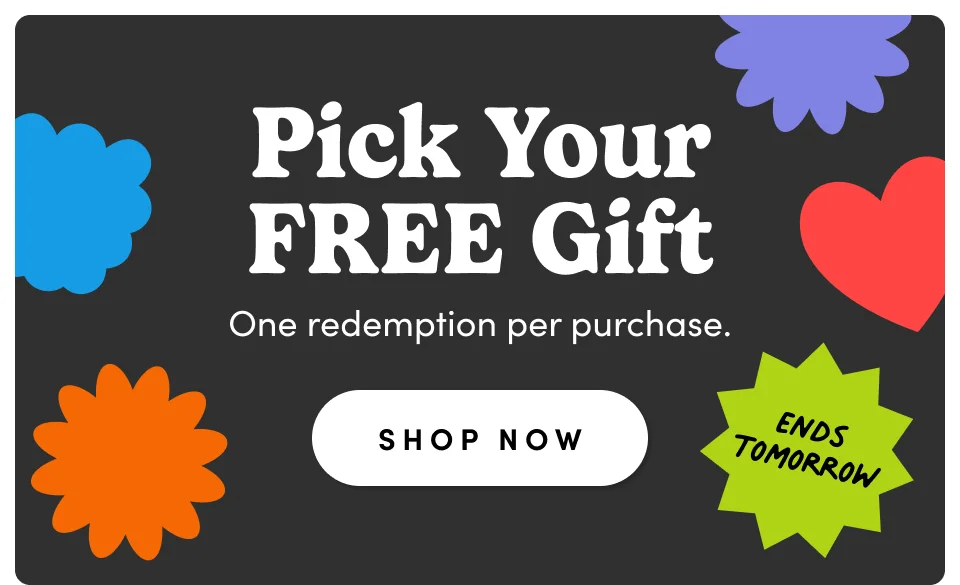 Ends tomorrow! Pick Your FREE Gifts; One redemption per purchase; Shop Now