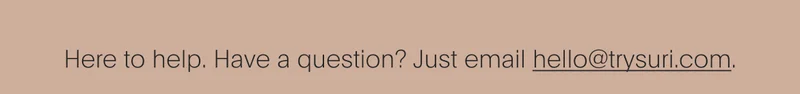 here to help. have a question? just email hello@trysuri.com.