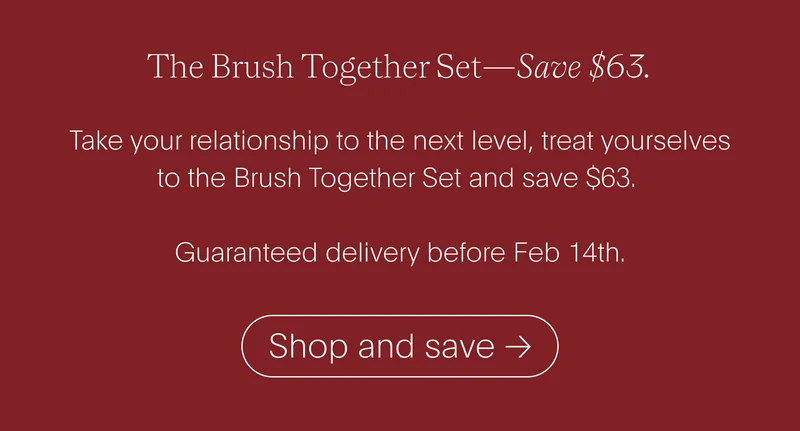 the brush together set—save $63. - take your relationship to the next level, treat yourselves to the brush together set and save $63. guaranteed delivery before feb 14th. - shop and save