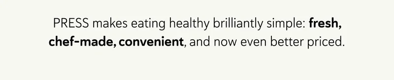 PRESS makes eating healthy brilliantly simple: fresh, chef-made, convenient, and now even better priced.