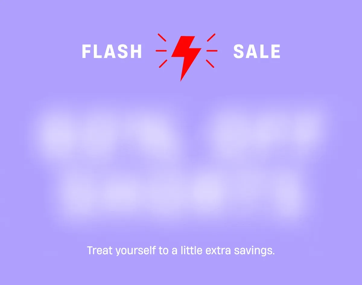 Flash Sale Treat yourself to a little extra savings