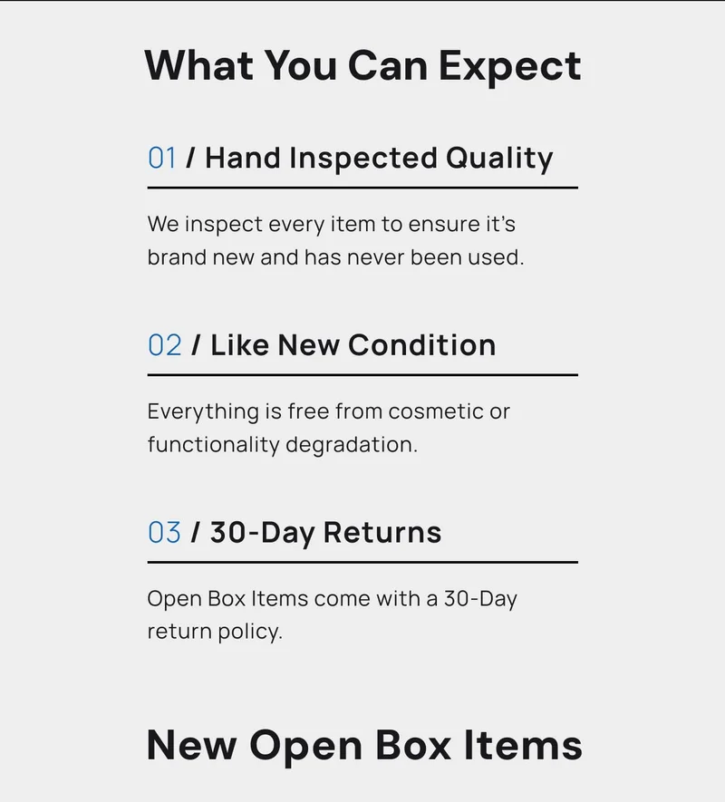 What can you expect. 01 / Hand Inspected Quality We inspect every item to ensure it’s brand new and has never been used. 02 / Like New Condition Everything is free from cosmetic or functionality degradation. 03 / 30-Day Returns Open Box Items come with a 30-Day return policy.