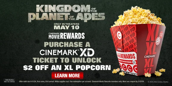 KINGDOM OF THE PLANET OF THE APES - PURCHASE A CINEMARK XD TICKET TO UNLOCK $2 OFF AN XL POPCORN | LEARN MORE >