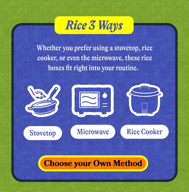 Rice 3 Ways Whether you prefer using a stovetop, rice cooker, or even the microwave, these rice boxes fit right into your routine. CHOOSE YOUR OWN METHOD