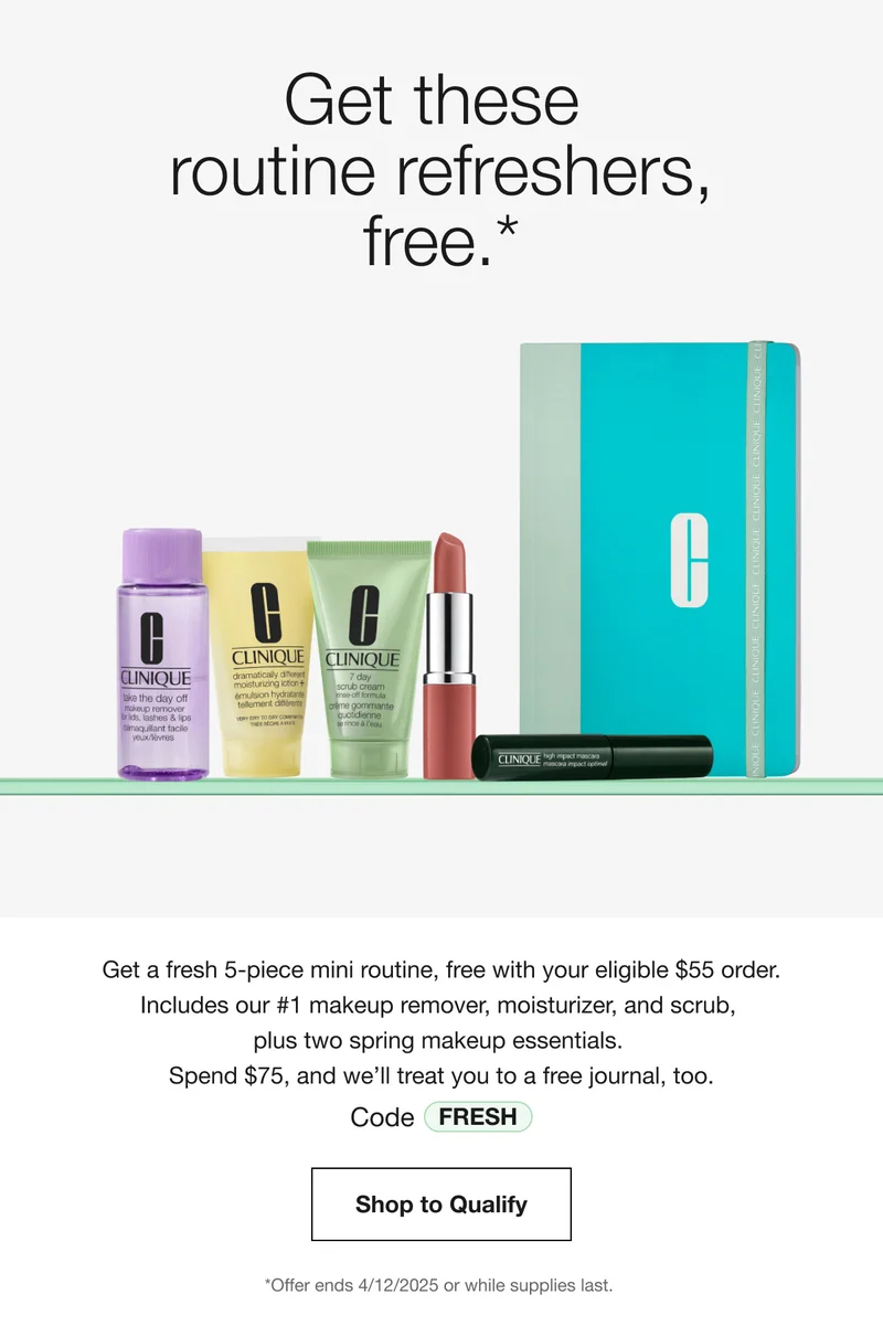Get these  routine refreshers, free.* | Get a fresh 5-piece mini routine, free with your eligible $55 order. Includes our #1 makeup remover, moisturizer, and scrub,  plus two spring makeup essentials.  Spend $75, and we’ll treat you to a free journal, too. Code discount code | Shop to Qualify | *Offer ends 4/12/2025 or while supplies last.