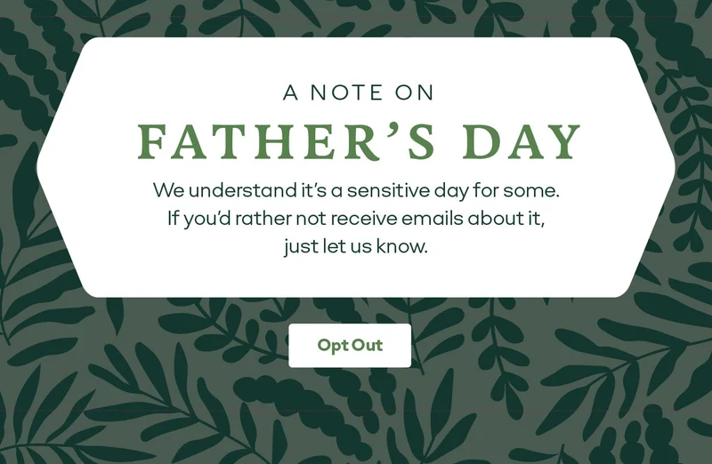 A NOTE ON FATHER'S DAY | We understand it's a sensitive day for some. If you'd rather not receive emails about it, just let us know. Opt Out
