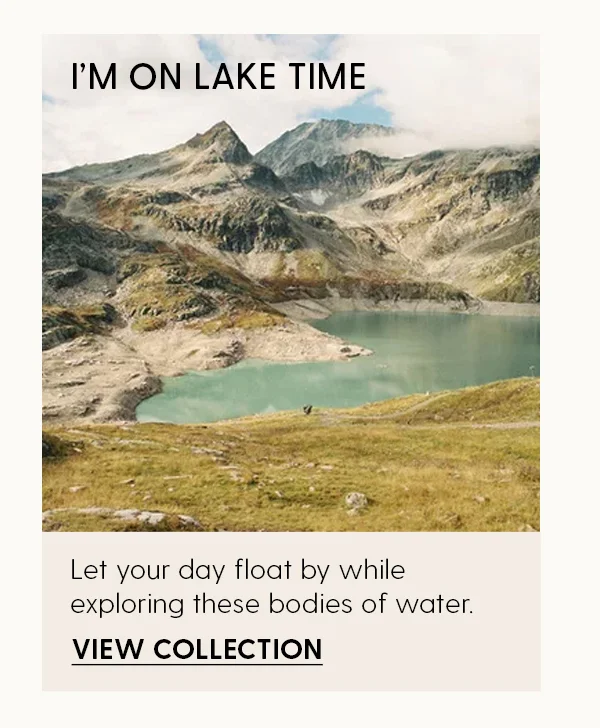 I'm on Lake Time | Let your day float by while exploring these bodies of water. | View Collection