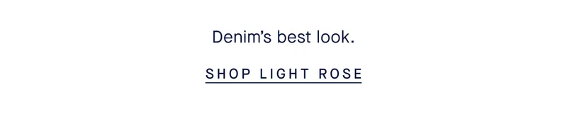 Denim’s best look. SHOP LIGHT ROSE