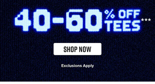 40 to 60 Percent Off Tees. Exclusions Apply. Shop Now