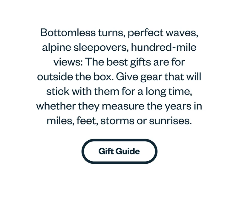 Bottomless turns, perfect waves, alpine sleepovers, hundred-mile views: The best gifts are for outside the box. Give gear that will stick with them for a long time, whether they measure the years in miles, feet, storms or sunrises.