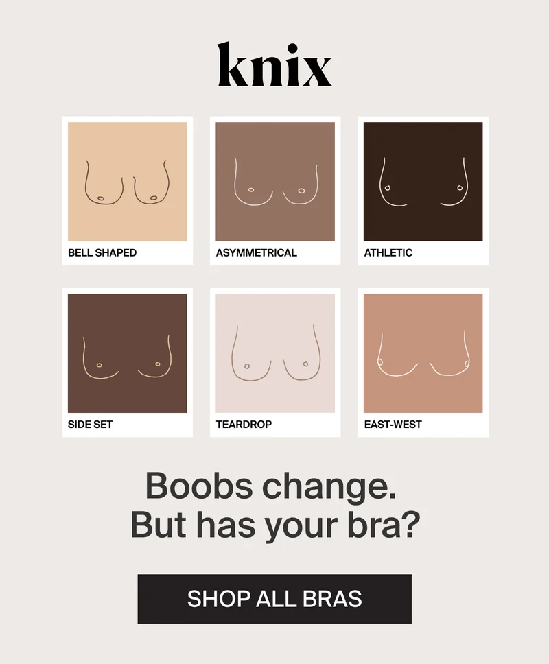 Knix. Bell Shaped, Asymmetrical, Athletic, Side Set, Teardrop, East-West. Boobs change. But has your bra? SHOP ALL BRAS