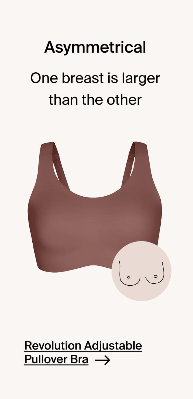 Asymmetrical: One breast is larger than the other. Revolution Adjustable Pullover Bra →