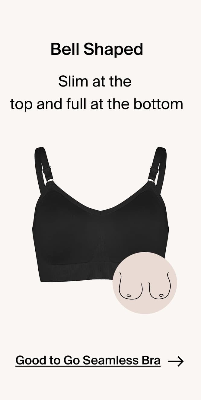 Bell Shaped: Slim at the top and full at the bottom. Good to Go Seamless Bra →