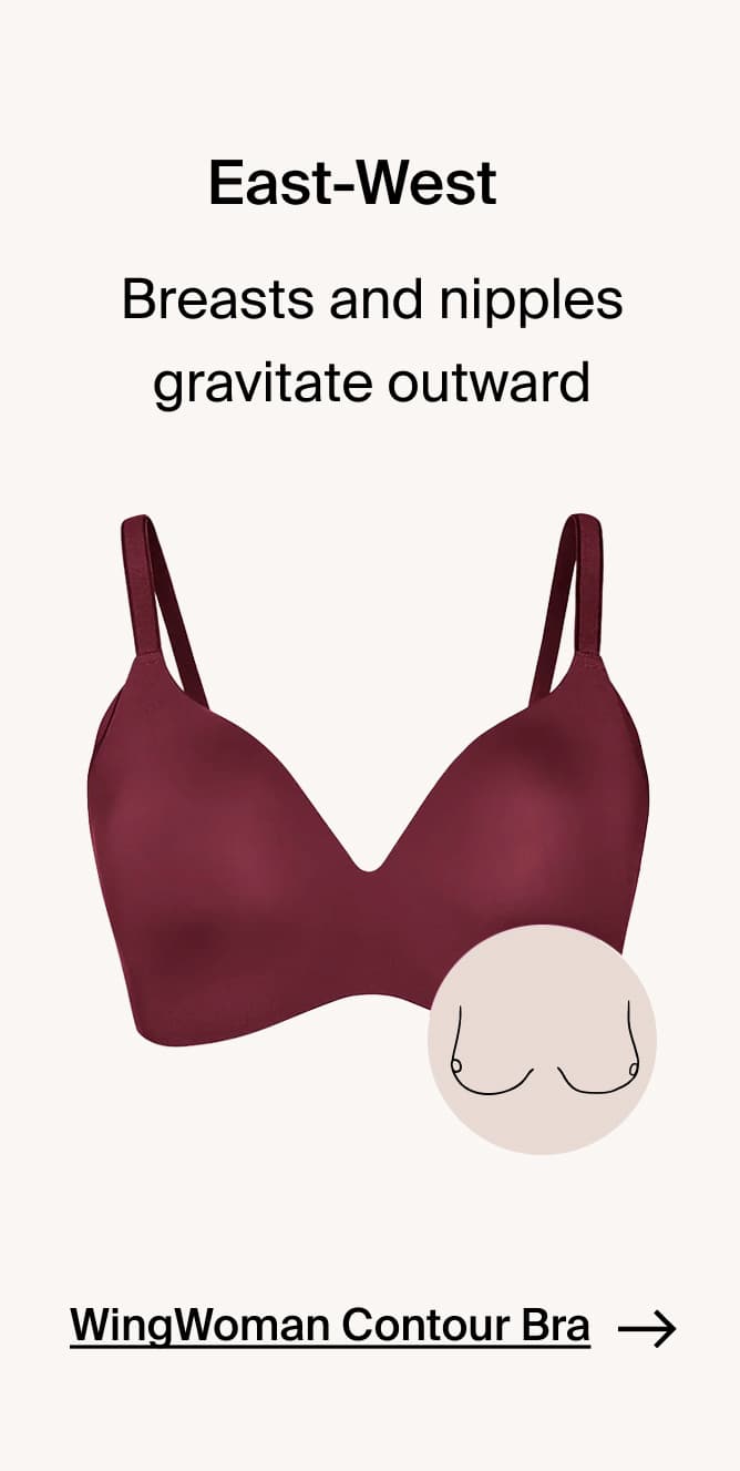 East-West: Breasts and nipples gravitate outward. WingWoman Contour Bra →