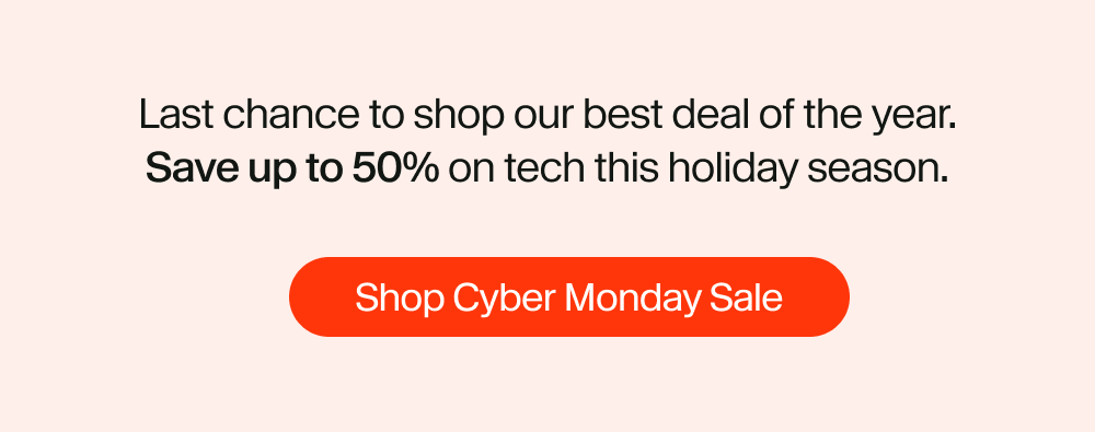 Last Chance to shop our best deal of the year. Save up to 50% on tech this holiday season.