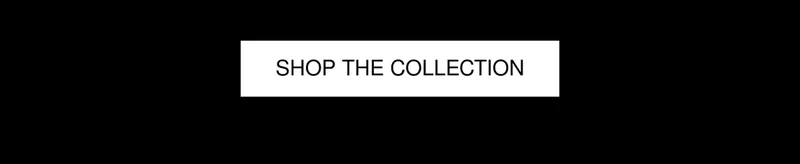 SHOP THE COLLECTION