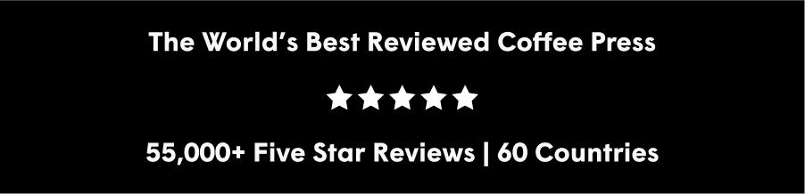 The World's Best Reviewed Coffee Press  55,000+ Five Star Reviews | 60 Countries