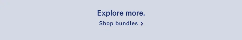Explore more. >> Shop bundles >>