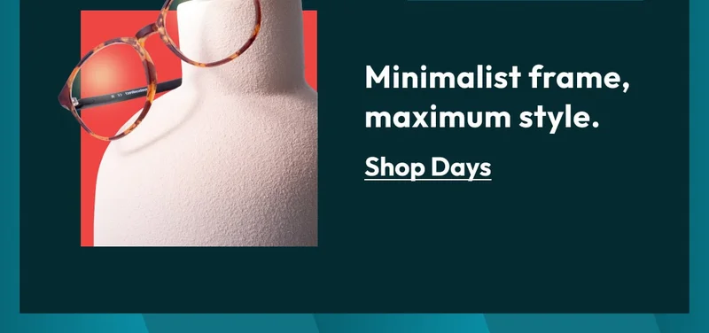 Minimalist frame, maximum style. Shop Days